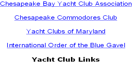 Chesapeake Bay Yacht Club Association
Chesapeake Commodores Club
Yacht Clubs of Maryland
International Order of the Blue Gavel
Yacht Club Links